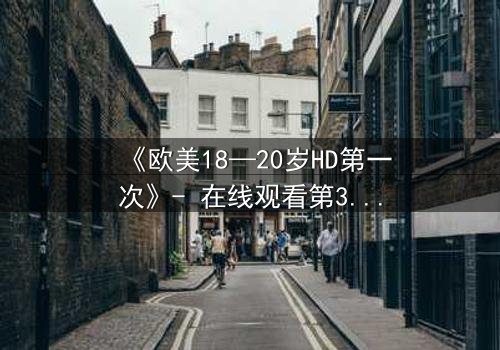 《欧美18—20岁HD第一次》- 在线观看第3集 - 当青春与欲望交织,谁能全身而退?