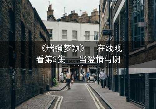 《瑞强梦颖》- 在线观看第3集 - 当爱情与阴谋交织,真相能否被掩盖?