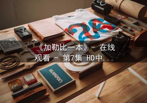 《加勒比一本》- 在线观看 - 第7集 HD中字 - 免费1080P超清完整无删影视大全