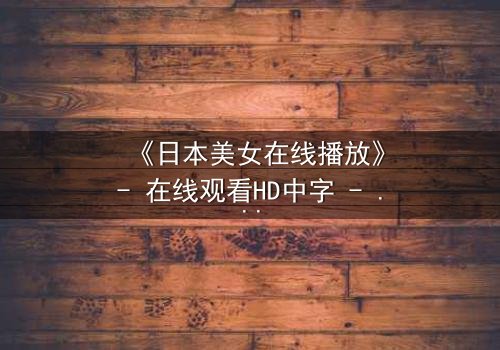 《日本美女在线播放》- 在线观看HD中字 - 当纯真少女陷入欲望漩涡,她的命运将如何逆转?