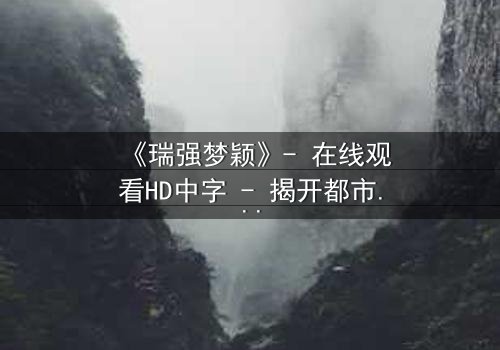 《瑞强梦颖》- 在线观看HD中字 - 揭开都市爱情背后的惊天秘密