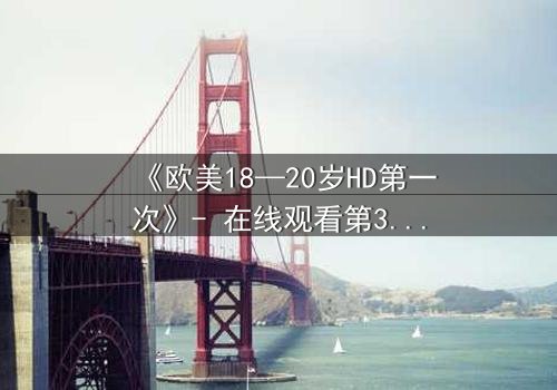 《欧美18—20岁HD第一次》- 在线观看第3集 - 青春的秘密等你揭晓