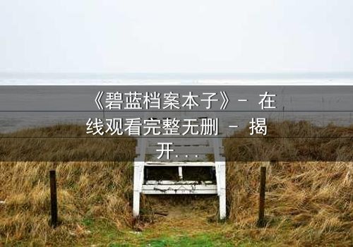 《碧蓝档案本子》- 在线观看完整无删 - 揭开学生与老师的禁忌之恋