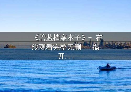 《碧蓝档案本子》- 在线观看完整无删 - 揭开学生与导师的禁忌之恋