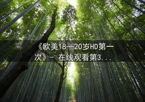 《欧美18—20岁HD第一次》- 在线观看第3集 - 揭开青春的禁忌秘密