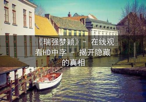 《瑞强梦颖》- 在线观看HD中字 - 揭开隐藏的真相