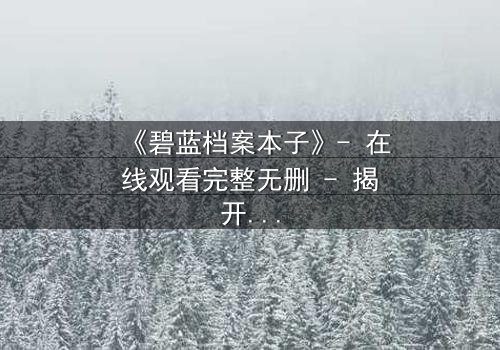 《碧蓝档案本子》- 在线观看完整无删 - 揭开学生与老师的禁忌秘密