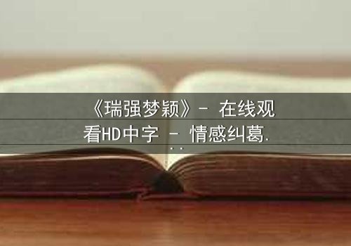 《瑞强梦颖》- 在线观看HD中字 - 情感纠葛与命运抉择的终极考验