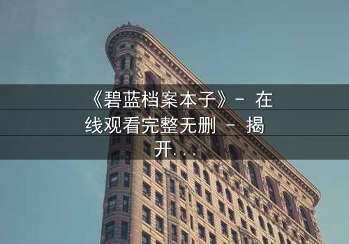 《碧蓝档案本子》- 在线观看完整无删 - 揭开师生禁忌背后的真相