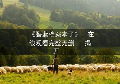 《碧蓝档案本子》- 在线观看完整无删 - 揭开学生与教师的禁忌秘密