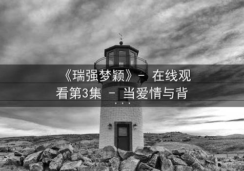 《瑞强梦颖》- 在线观看第3集 - 当爱情与背叛交织的真相浮出水面