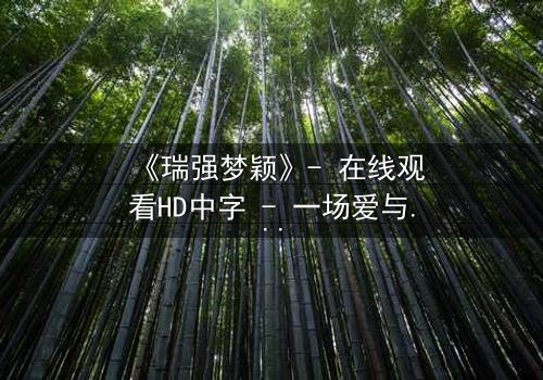 《瑞强梦颖》- 在线观看HD中字 - 一场爱与背叛的终极抉择