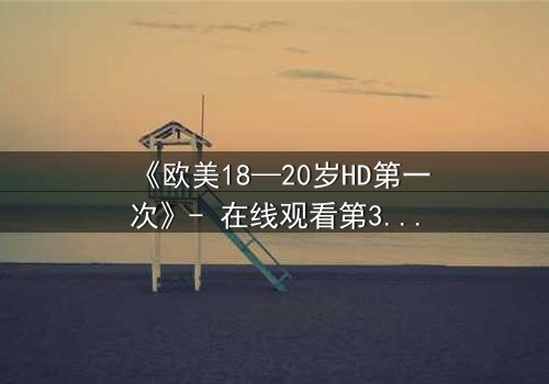 《欧美18—20岁HD第一次》- 在线观看第3集 - 青春的秘密即将揭晓