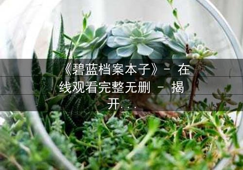 《碧蓝档案本子》- 在线观看完整无删 - 揭开学生与老师的禁忌秘密