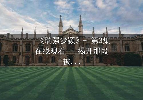 《瑞强梦颖》- 第3集在线观看 - 揭开那段被尘封的禁忌之恋