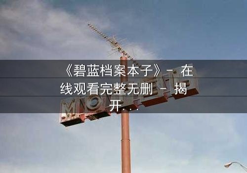 《碧蓝档案本子》- 在线观看完整无删 - 揭开师生禁忌的隐秘篇章