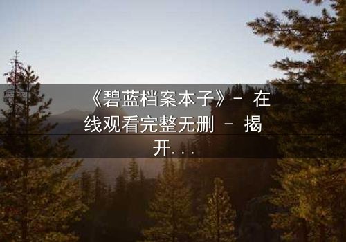 《碧蓝档案本子》- 在线观看完整无删 - 揭开师生禁忌的隐秘篇章