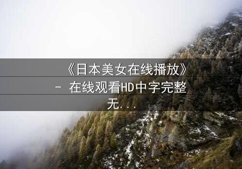 《日本美女在线播放》- 在线观看HD中字完整无删 - 当纯真少女陷入欲望漩涡,她的选择将颠覆一切