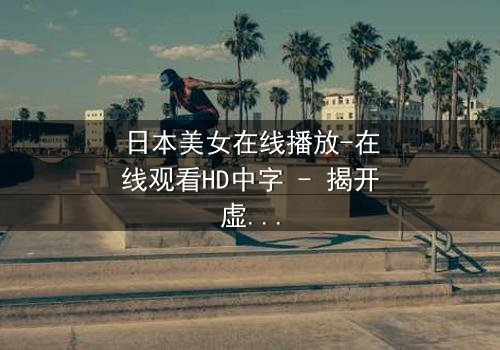 日本美女在线播放-在线观看HD中字 - 揭开虚拟世界背后的致命真相