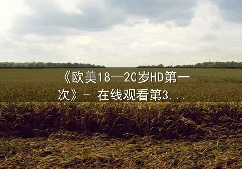 《欧美18—20岁HD第一次》- 在线观看第3集 - 揭开青春的禁忌与觉醒
