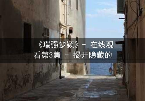 《瑞强梦颖》- 在线观看第3集 - 揭开隐藏的真相与情感纠葛