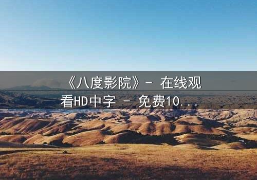 《八度影院》- 在线观看HD中字 - 免费1080P超清完整无删