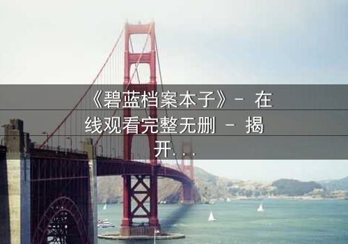 《碧蓝档案本子》- 在线观看完整无删 - 揭开师生禁忌背后的真相