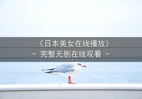 《日本美女在线播放》- 完整无删在线观看 - 她为何在镜头前流泪?