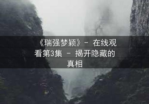 《瑞强梦颖》- 在线观看第3集 - 揭开隐藏的真相