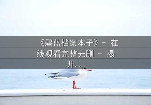 《碧蓝档案本子》- 在线观看完整无删 - 揭开师生禁忌的隐秘篇章