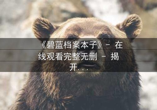 《碧蓝档案本子》- 在线观看完整无删 - 揭开师生禁忌的隐秘篇章