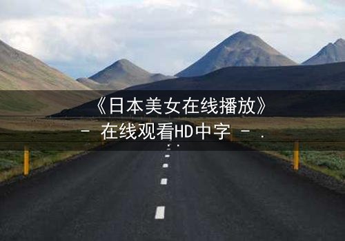 《日本美女在线播放》- 在线观看HD中字 - 当纯真少女卷入致命阴谋