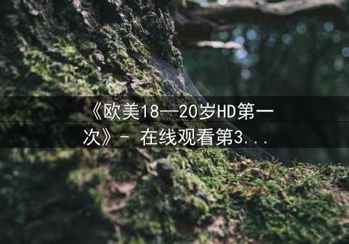 《欧美18—20岁HD第一次》- 在线观看第3集 - 当青春与秘密碰撞,谁将揭开真相?