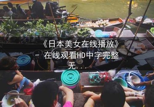 《日本美女在线播放》- 在线观看HD中字完整无删 - 当纯真少女卷入致命阴谋