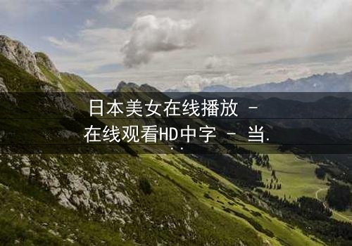 日本美女在线播放 - 在线观看HD中字 - 当虚拟女友入侵现实,你的选择是?