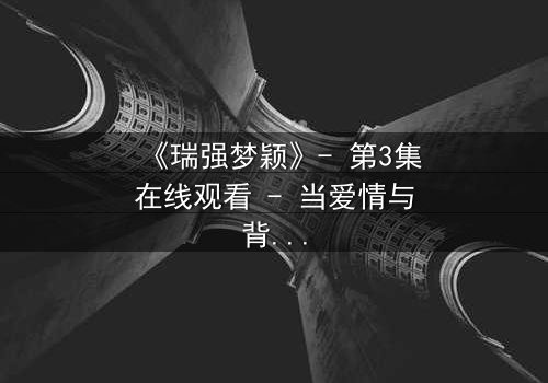 《瑞强梦颖》- 第3集在线观看 - 当爱情与背叛交织,真相将如何浮出水面?