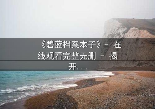 《碧蓝档案本子》- 在线观看完整无删 - 揭开师生禁忌的隐秘篇章