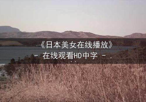 《日本美女在线播放》- 在线观看HD中字 - 当纯真少女踏入黑暗直播,谁能拯救她的灵魂?