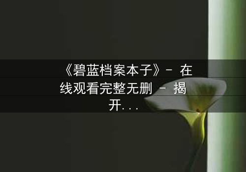 《碧蓝档案本子》- 在线观看完整无删 - 揭开学生与老师的禁忌之恋