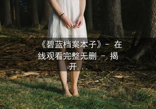 《碧蓝档案本子》- 在线观看完整无删 - 揭开学生与教师的禁忌之恋
