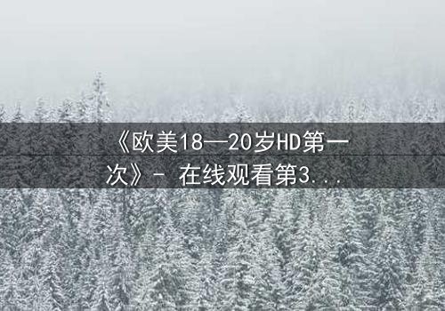 《欧美18—20岁HD第一次》- 在线观看第3集 - 青春的秘密等你揭开
