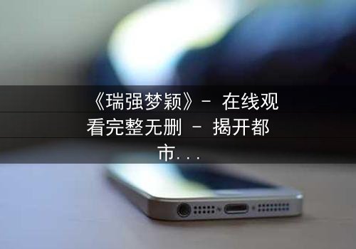 《瑞强梦颖》- 在线观看完整无删 - 揭开都市情感迷局,谁在操控命运?