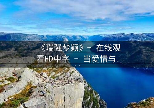 《瑞强梦颖》- 在线观看HD中字 - 当爱情与复仇交织,谁能全身而退?