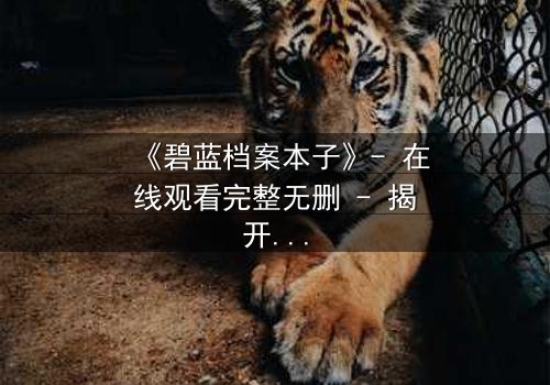《碧蓝档案本子》- 在线观看完整无删 - 揭开师生禁忌的隐秘篇章