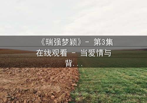 《瑞强梦颖》- 第3集在线观看 - 当爱情与背叛交织,真相能否被掩盖?