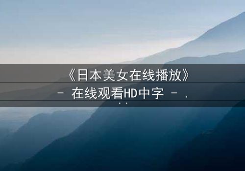 《日本美女在线播放》- 在线观看HD中字 - 当纯真少女踏入黑暗直播深渊