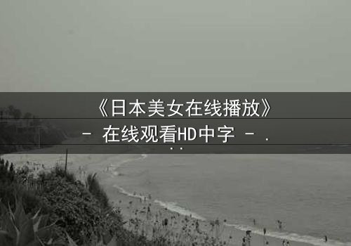 《日本美女在线播放》- 在线观看HD中字 - 当纯真少女陷入致命游戏