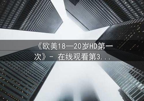 《欧美18—20岁HD第一次》- 在线观看第3集 - 青春的秘密即将揭晓