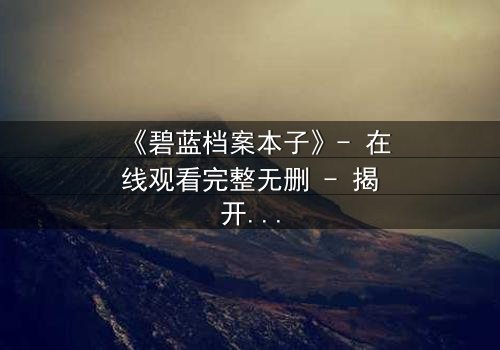 《碧蓝档案本子》- 在线观看完整无删 - 揭开师生禁忌的隐秘篇章