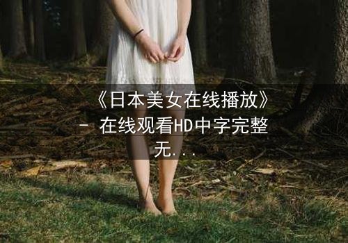 《日本美女在线播放》- 在线观看HD中字完整无删 - 当虚拟恋人觉醒自我意识